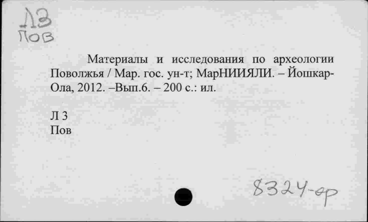 ﻿Материалы и исследования по археологии Поволжья / Мар. гос. ун-т; МарНИИЯЛИ. - Йошкар-Ола, 2012. -Вып.6. - 200 с.: ил.
Л 3
Пов